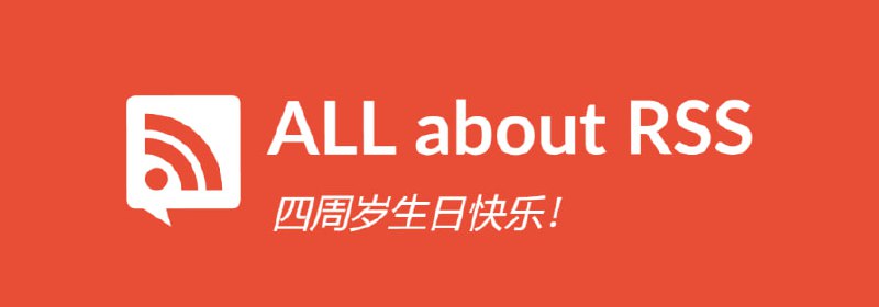 ALL about RSS 频道 四周岁 生日快乐！RSS 虽老，但活力不减，以致于频道又实现了年更百篇