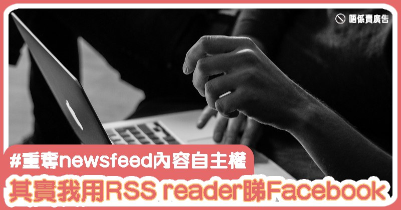 其實我用RSS reader睇Facebook — 重奪newsfeed內容自主權